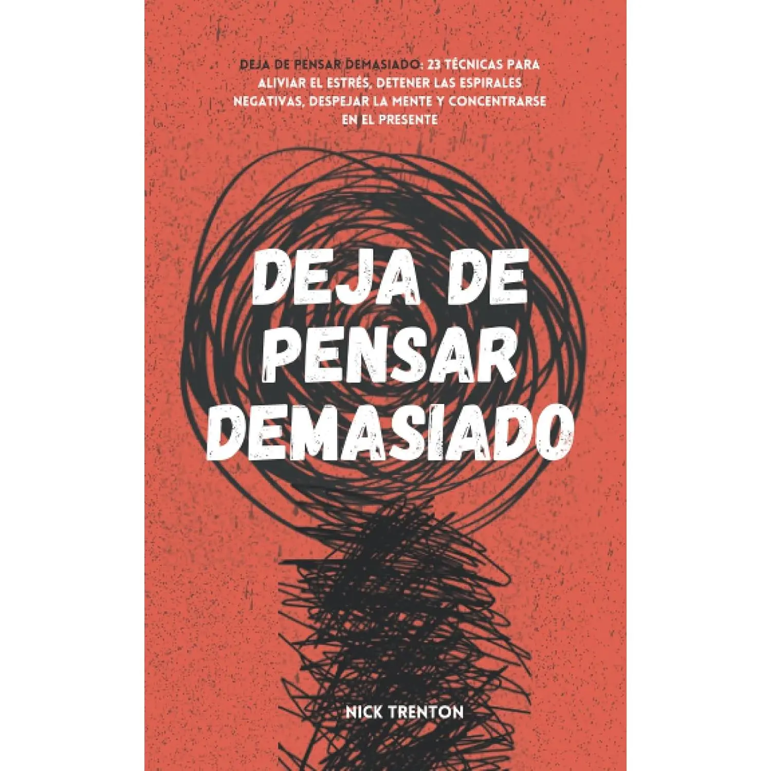 Deja de pensar demasiado: 23 técnicas para aliviar el estrés, detener las espirales negativas, despejar la mente y concentrarse en el presente