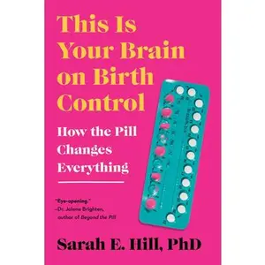 This Is Your Brain on Birth Control: How the Pill Changes Everything -- Sarah Hill - Paperback