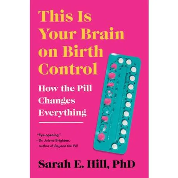 This Is Your Brain on Birth Control: How the Pill Changes Everything -- Sarah Hill - Paperback