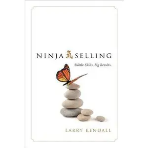 Ninja Selling: Subtle Skills. Big Results. -- Larry Kendall, Hardcover