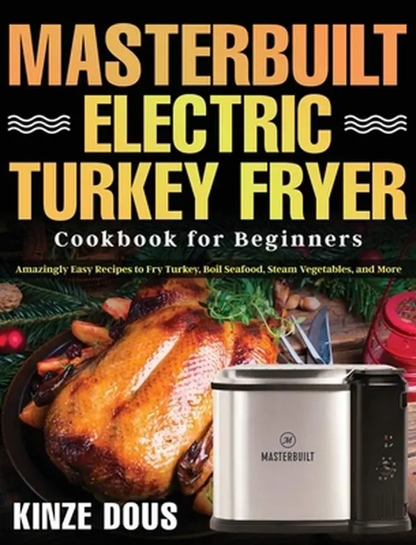 Used Masterbuilt Electric Turkey Fryer Cookbook for Beginners: Easy Recipes to Fry Turkey, Boil Seafood, Steam Vegetables & Cook Lamb (Hardcover) by Kinze Dous