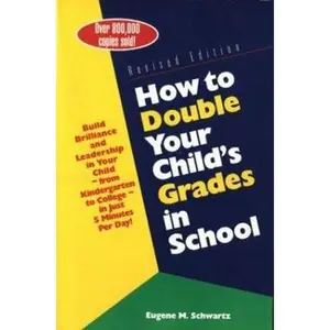 USED-How to Double Your Child's Grades in School: Build Brilliance and Leadership in Your Child--From Kindergarten to College--in Just 5 Minutes Per Day by Eugene M. Schwartz (Paperback)