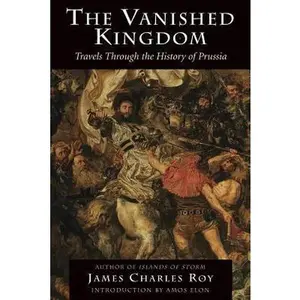 USED-The Vanished Kingdom: Travels Through the History of Prussia by Roy, James Charles (Paperback)