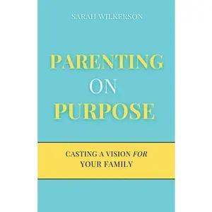 Parenting on Purpose: Casting a Vision For Your Family -- Sarah Wilkerson - Paperback