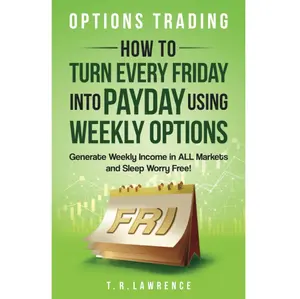 Options Trading: How to Turn Every Friday into Payday Using Weekly Options! Generate Weekly Income in ALL Markets and Sleep Worry-Free