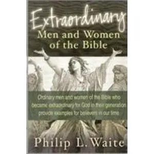 USED-Extraordinary Men and Women of the Bible: Ordinary Men and Women of the Bible Who Became Extraordinary for God in Their Generation Provide Examples fo by Waite, Philip L. (Paperback)