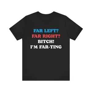 100& Funny Meme Tshirt, Far Left Far Right Bitch I'm Farting, Unhinged Shirt, Cringe Shirt, Weird Gift, Funny Meme, Political Parody, Funny Quote Crewneck Man