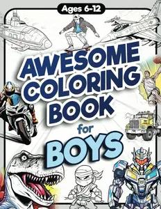 Awesome Coloring Book for Boys: Over 75 Coloring Activity featuring Ninjas, Cars, Dragons, Vehicles, Trucks, Dinosaurs, Space, Rockets, Wilderness, ... Ages 6, 7, 8, 9, 10, 11, 12, and Teens!, Paperback