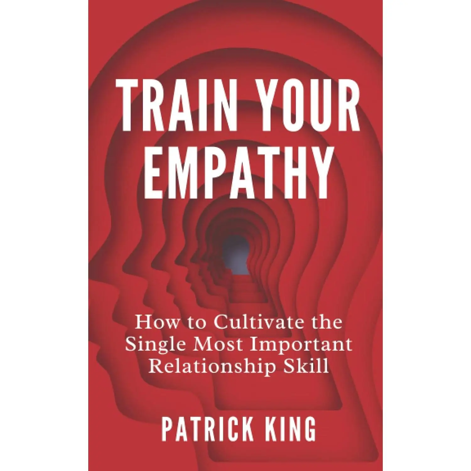 Train Your Empathy: How to Cultivate the Single Most Important Relationship Skill (How to be More Likable and Charismatic)