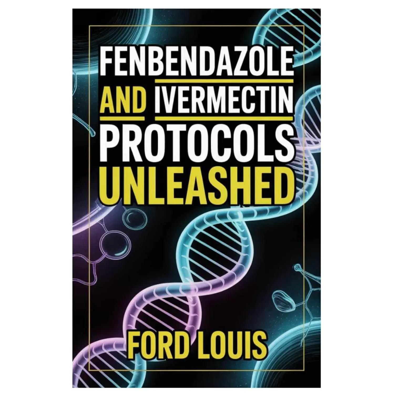 FENBENDAZOLE AND IVERMECTIN PROTOCOLS UNLEASHED: An Ethical, Transparent Approach To Fenbendazole And Ivermectin Use, Combining Medical Insight, ... Compassionate Education For Safer Outcomes