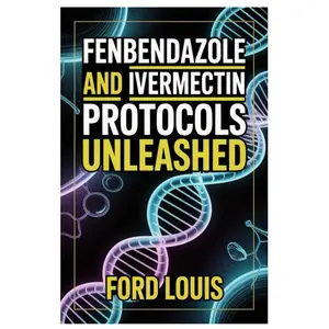 FENBENDAZOLE AND IVERMECTIN PROTOCOLS UNLEASHED: An Ethical, Transparent Approach To Fenbendazole And Ivermectin Use, Combining Medical Insight, ... Compassionate Education For Safer Outcomes