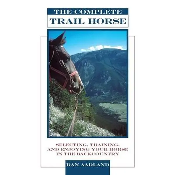 USED Book - The Complete Trail Horse: Selecting, Training, and Enjoying Your Horse in the Backcountry by Aadland, Dan (Paperback) - english