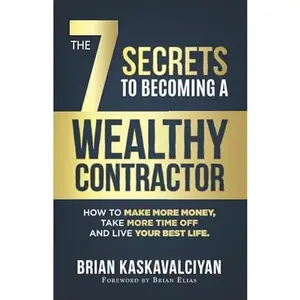 USED-The 7 Secrets to Becoming a Wealthy Contractor: How To Make More Money, Take More Time Off and Live Your Best Life by Brian Kaskavalciyan (Paperback)