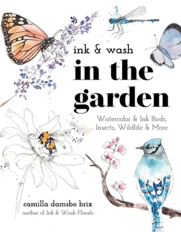 Ink & Wash in the Garden: Art Tutorials for Watercolor & Ink Birds, Insects, Wildlife & More - Camilla Damsbo Brix, Paperback