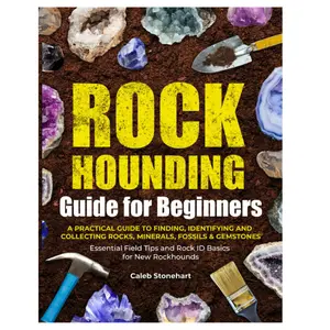 The Rockhounding Guide for Beginners: A Practical Guide to Finding, Identifying & Collecting Rocks, Minerals, Fossils & Gemstones | Essential Field Tips and Rock ID Basics for New Rockhounds