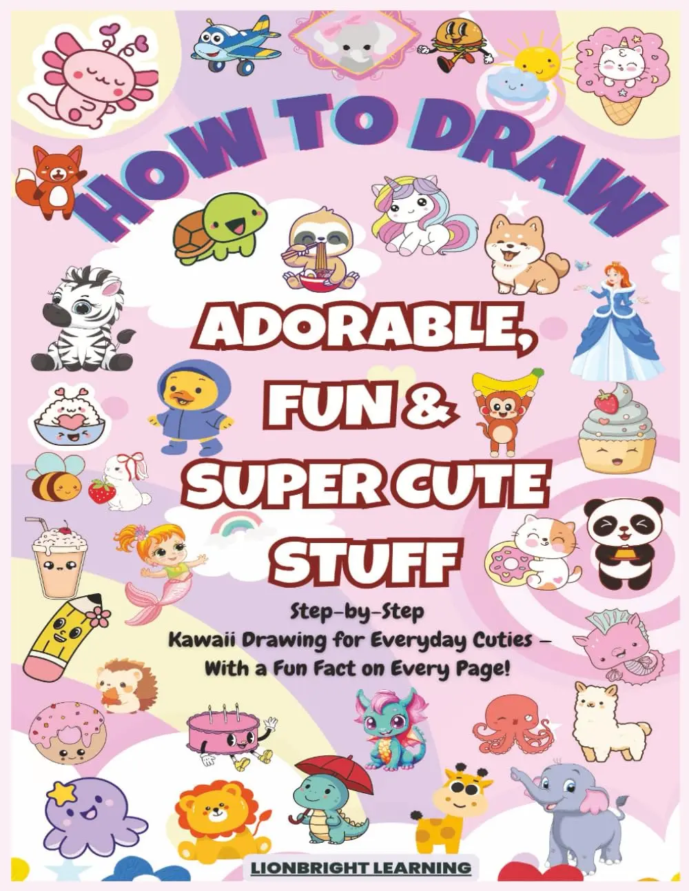 How To Draw Adorable, Fun, & Super Cute Stuff: Step-By-Step Kawaii ...