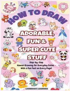 How To Draw Adorable, Fun, & Super Cute Stuff: Step-By-Step Kawaii Drawing For Every Day Cuties | With a Fun Fact on Every Page | Simple & Easy Drawing Activities, Paperback