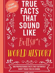 True Facts That Sound Like Bull$#*t: World History: 500 Preposterous Facts They Definitely Didn’t Teach You in School by Shane Carley [Paperback Book]