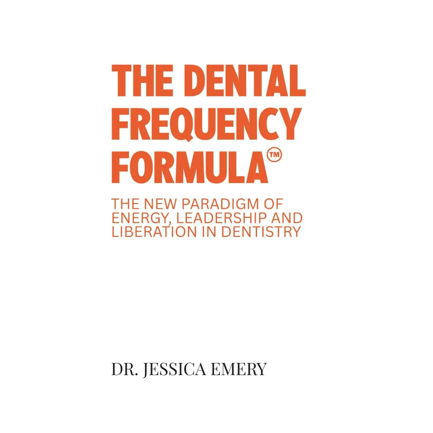 The Dental Frequency Formula: The New Paradigm of Energy, Leadership andLiberation in Dentistry