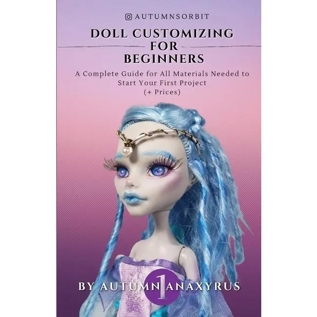Doll Customizing for Beginners: A Complete Guide for All Materials Needed to Start Your First Project (+ Prices) by Anaxyrus Publishing (Paperback)
