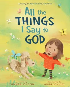 All The Things I Say to God: Learning to Pray Anytime, Anywhere by Tanner Olson||Anita Schmidt [Hardback Book]