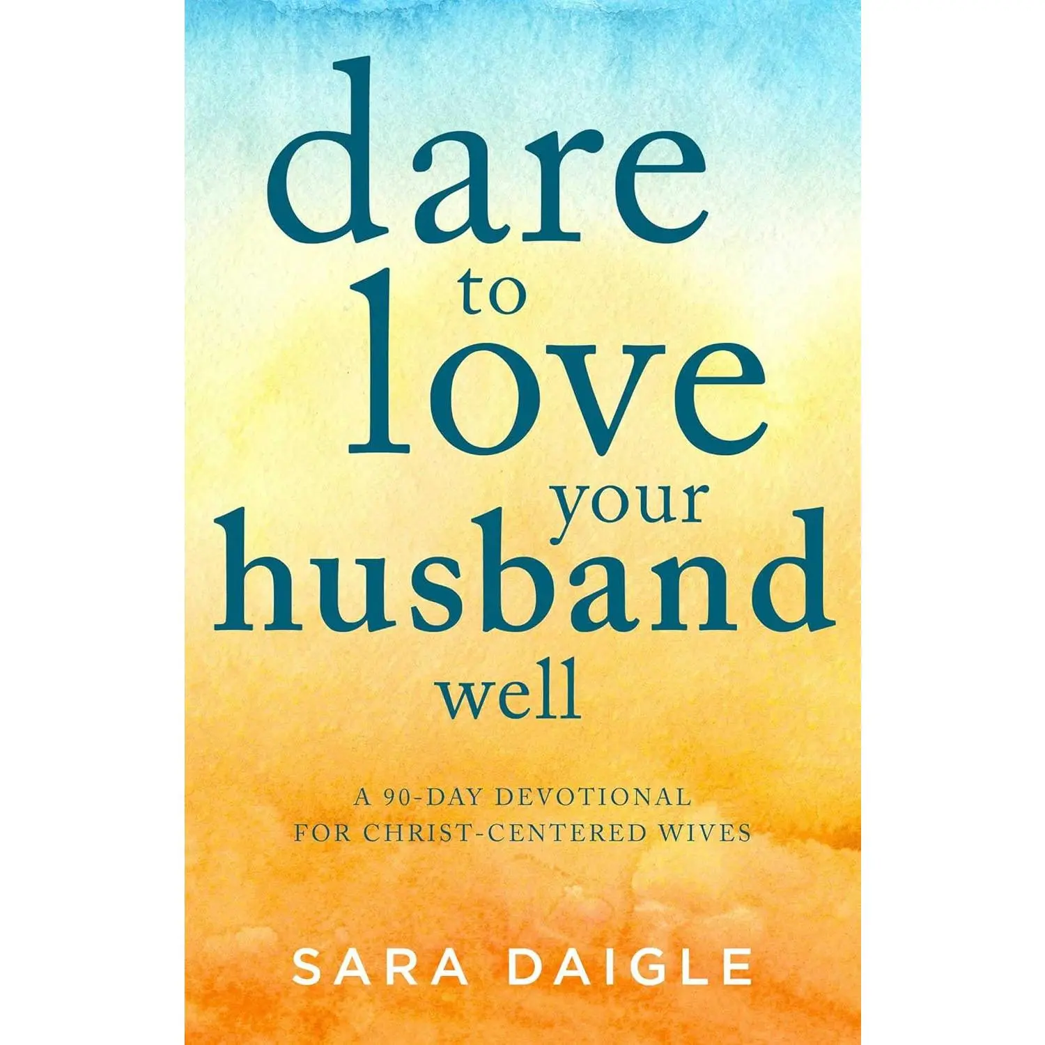 Dare to Love Your Husband Well: A 90-Day Devotional for Christ-Centered Wives