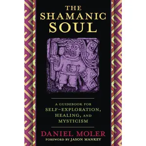 The Shamanic Soul: A Guidebook for Self-Exploration, Healing, and Mysticism