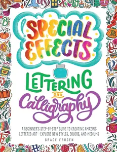 Special Effects Lettering and Calligraphy: A Beginner's Step-by-Step Guide to Creating Amazing Lettered Art - Explore New Styles, Colors, and Mediums