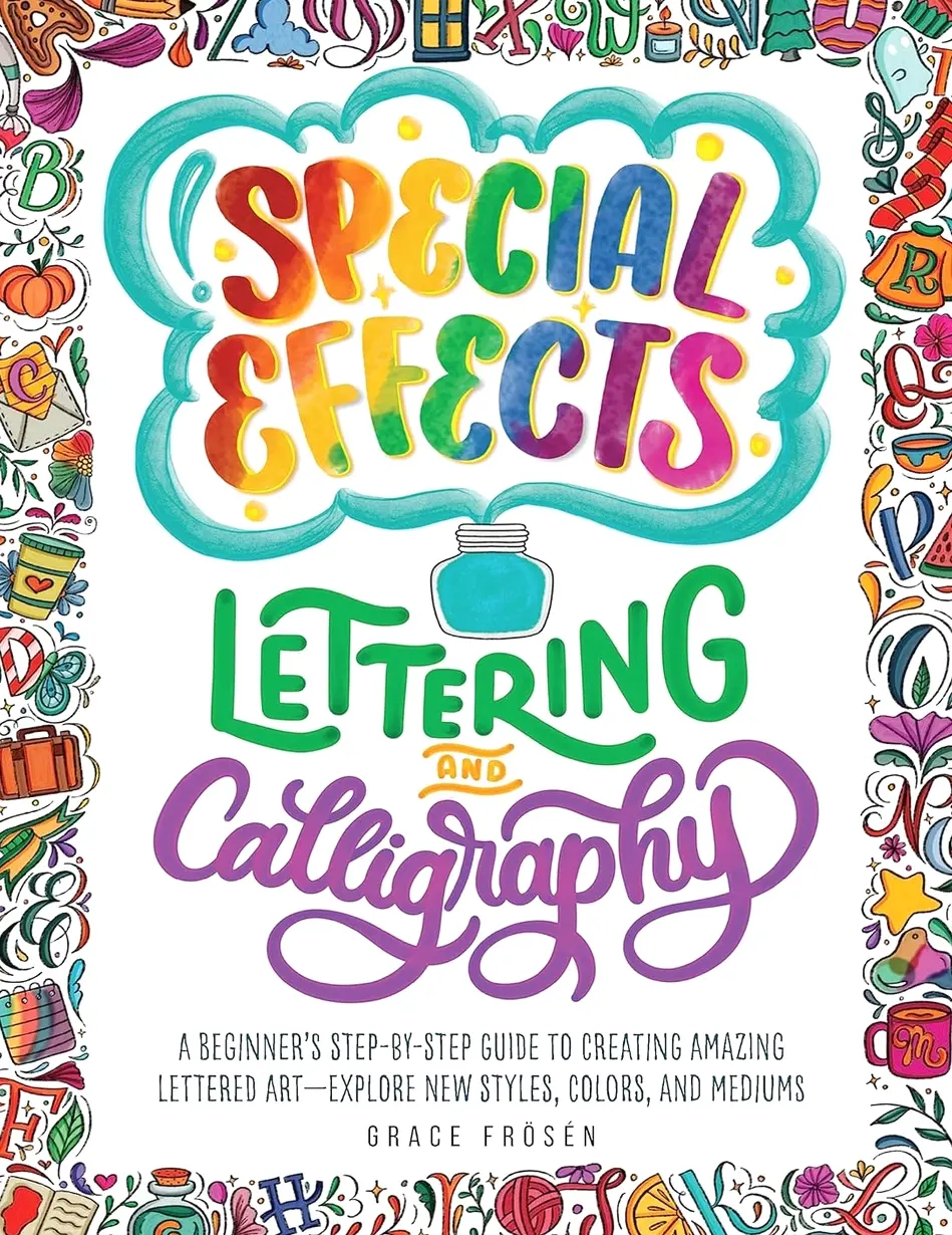 Special Effects Lettering and Calligraphy: A Beginner's Step-by-Step Guide to Creating Amazing Lettered Art - Explore New Styles, Colors, and Mediums