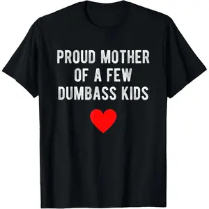 Proud Mother Of A Few Dumbass Kids Funny Mother'S Day T-Shirt T-Shirt For Men And Women