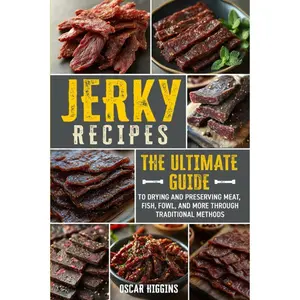 Jerky Recipes: The Ultimate Guide to Drying and Preserving Meat, Fish, Fowl, and More through Traditional Methods (Cookbook for Beginners and Beyond) -  Oscar Higgins - Paperback