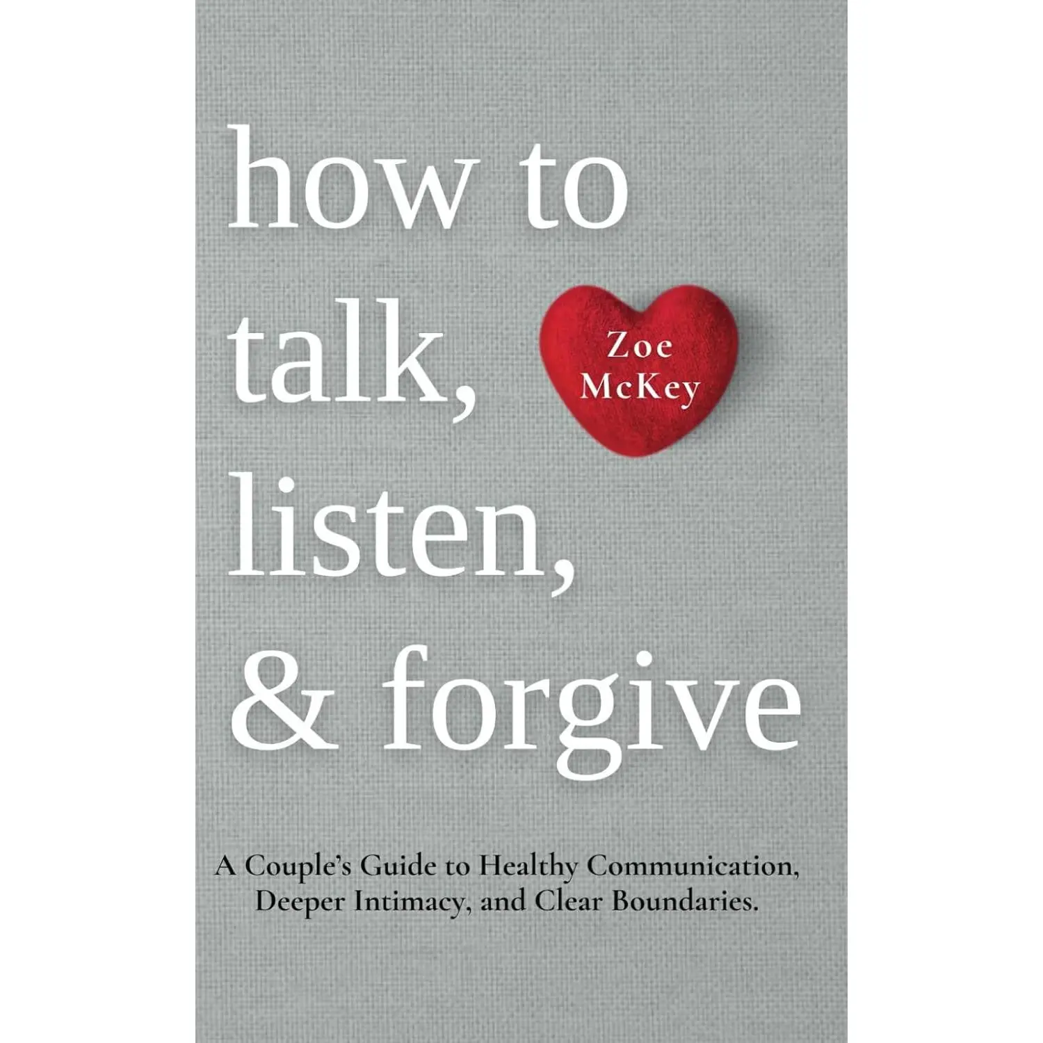 How to Talk, Listen, and Forgive: A Couple’s Guide to Healthy Communication, Deeper Intimacy, and Clear Boundaries. (Emotional Maturity)