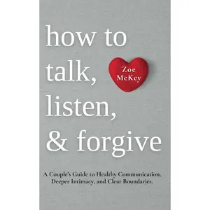 How to Talk, Listen, and Forgive: A Couple’s Guide to Healthy Communication, Deeper Intimacy, and Clear Boundaries. (Emotional Maturity)