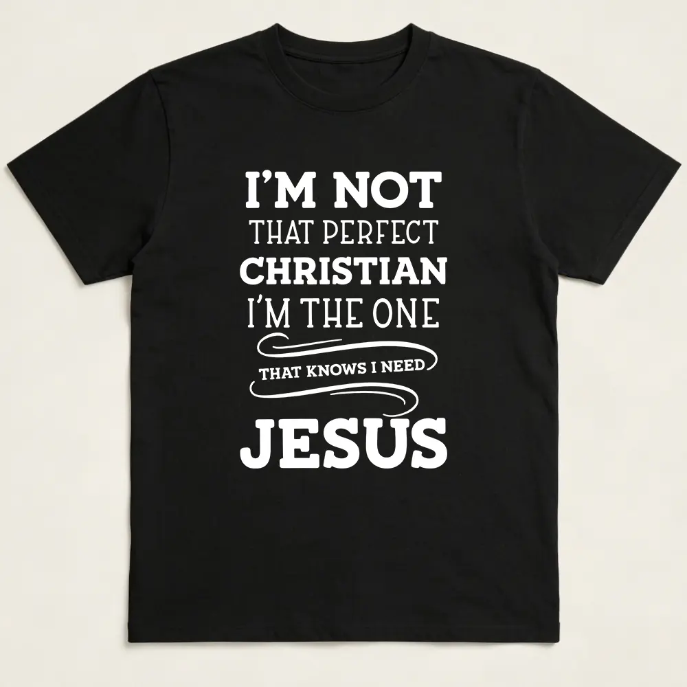 I'm Not That Perfect Christian I'm The One That Knows I Need Jesus Shirt, Awesome Christian Shirt, Inspirational Shirt