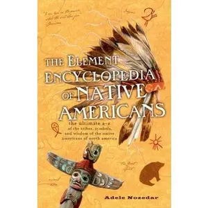 USED-The Element Encyclopedia of Native Americans: The Ultimate A-Z of the Tribes, Symbols, and Wisdom of the Native Americans of North America by Adele Nozedar (Paperback)