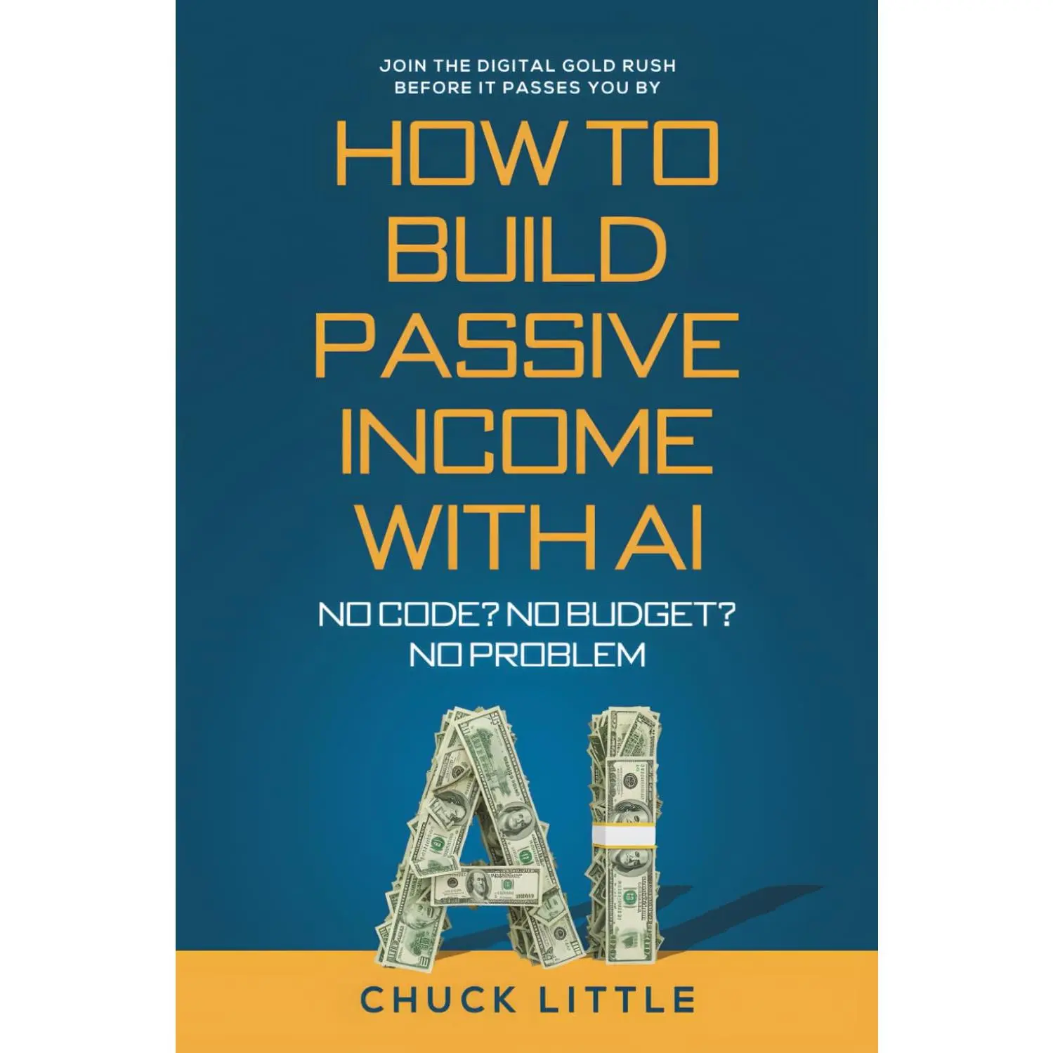 Build Passive Income with AI - No Code? No Budget? No Problem!: Join the Digital Gold Rush Before It Passes You By