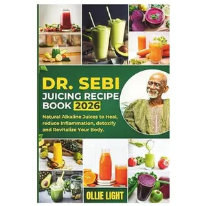 Dr. Sebi Juicing Recipe Book: Natural Alkaline Juices to Heal, reduce Inflammation, detoxify and Revitalize Your Body