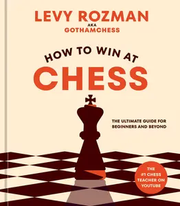 How to Win at Chess: The Ultimate Guide for Beginners and Beyond -- Levy Rozman - Hardcover