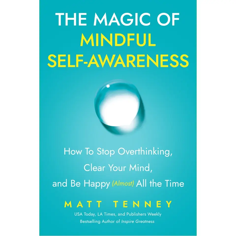 The Magic of Mindful Self-Awareness: How To Stop Overthinking, Clear Your Mind, and Be Happy (Almost) All the Time