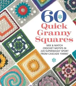 60 Quick Granny Squares: Mix & Match Crochet Motifs in 220 Superwash(r) Sport from Cascade Yarns(r) -- Sixth&spring Books, Paperback