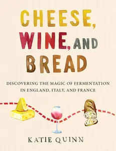 USED-Cheese, Wine, and Bread: Discovering the Magic of Fermentation in England, Italy, and France by Quinn, Katie (Hardcover)