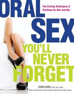 USED-Oral Sex You'll Never Forget: Toe-Curling Techniques and Positions for Him and Her by Borg, Sonia (Paperback)