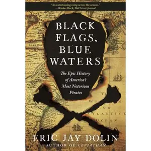 Black Flags, Blue Waters: The Epic History of America's Most Notorious Pirates -- Eric Jay Dolin, Paperback