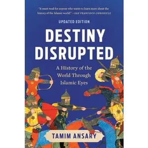 Destiny Disrupted: A History of the World Through Islamic Eyes -- Tamim Ansary, Paperback