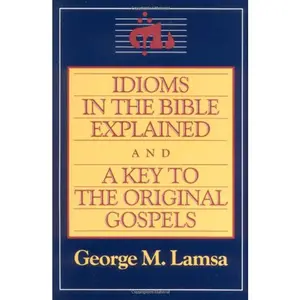 Idioms in the Bible Explained and a Key to the Original Gospel by George M. Lamsa [Paperback Book]