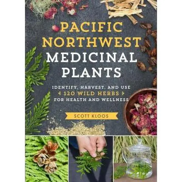 Pacific Northwest Medicinal Plants: Identify, Harvest, and Use 120 Wild Herbs for Health and Wellness -- Scott Kloos - Paperback