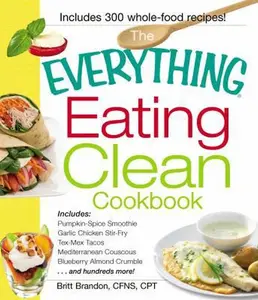 USED-The Everything Eating Clean Cookbook: Includes - Pumpkin Spice Smoothie, Garlic Chicken Stir-Fry, Tex-Mex Tacos, Mediterranean Couscous, Blueberry Alm by Brandon, Britt (Paperback)