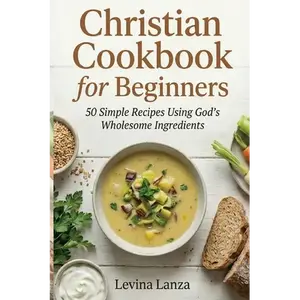 Christian Cookbook for Beginners: 50 Simple Recipes Using God's Wholesome Ingredients - Paperback