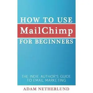 USED-How to Use MailChimp for Beginners: The Indie Author's Guide to Email Marketing by Netherlund, Adam (Paperback)