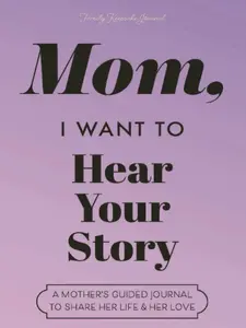 Mom, I Want to Hear Your Story: A Mother's Guided Journal to Share Her Life & Her Love